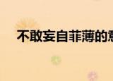 不敢妄自菲薄的意思（妄自菲薄的意思）
