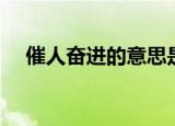 催人奋进的意思是啥（催人奋进的意思）