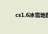 cs1.6冰雪地图（cs1 6雪地地图）