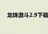 龙珠激斗2.9下载（龙珠激斗2 0无敌版）