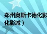 郑州奥斯卡德化影城今日电影（郑州奥斯卡德化影城）