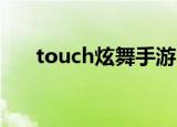 touch炫舞手游（3d炫舞touch游戏）