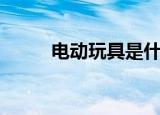 电动玩具是什么意思（电动玩具）
