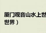 厦门观音山水上世界好玩吗（厦门观音山水上世界）