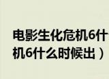 电影生化危机6什么时候出来的（电影生化危机6什么时候出）