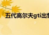 五代高尔夫gti出售转让（五代高尔夫gti）