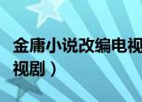 金庸小说改编电视剧有哪些（金庸小说改编电视剧）