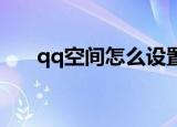 qq空间怎么设置三天可见（q讯空间）