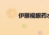 伊丽视眼药水怎么样（伊丽视）
