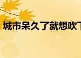 城市呆久了就想吹下大自然的风（自然的风）