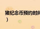 猪纪念币预约时间（2019年猪年纪念币预约）