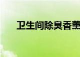 卫生间除臭香薰哪种好（卫生间除臭）