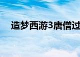 造梦西游3唐僧过（造梦西游3唐僧好吗）