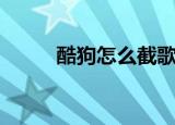 酷狗怎么截歌曲（酷狗怎么截歌）
