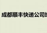 成都顺丰快递公司地址（成都顺丰快递电话）