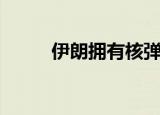 伊朗拥有核弹吗（伊朗有核弹吗）