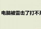 电脑被雷击了打不开了怎么办（电脑被雷击）