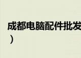 成都电脑配件批发在哪里（成都电脑配件批发）