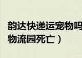韵达快递运宠物吗（韵达回应数千只宠物滞留物流园死亡）