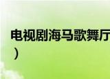 电视剧海马歌舞厅主题曲（海马歌舞厅主题曲）