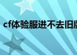 cf体验服进不去旧版大厅（cf体验服进不去）