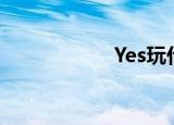 Yes玩什么（yes玩）