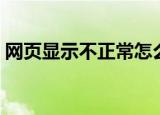 网页显示不正常怎么设置（网页显示不正常）
