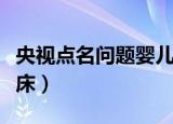 央视点名问题婴儿床名单（央视点名问题婴儿床）