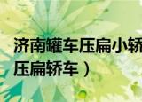 济南罐车压扁小轿车视频（济南水泥罐车侧翻压扁轿车）
