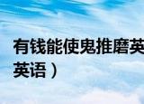 有钱能使鬼推磨英语怎么写（有钱能使鬼推磨英语）