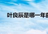 叶良辰是哪一年的梗（我叫叶良辰的梗）