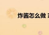 炸酱怎么做 家常（炸酱怎么做）