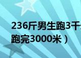 236斤男生跑3千米（236斤男生运动会坚持跑完3000米）