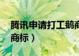 腾讯申请打工鹅商标 视频（腾讯申请打工鹅商标）