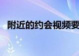 附近的约会视频要多少金币（附近的约会）