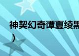 神契幻奇谭夏绫黑化是哪一集（神契幻奇谭2）