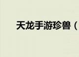 天龙手游珍兽（天龙珍兽成长查询器）