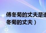 傅冬菊的丈夫是谁 傅冬菊晚年生活凄凉（傅冬菊的丈夫）