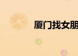 厦门找女朋友（厦门女找男）