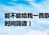能不能给我一首歌的时间简谱（给我一首歌的时间简谱）