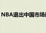 NBA退出中国市场以后怎样（nba退出中国）