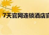 7天官网连锁酒店官网（七日连锁酒店官网）