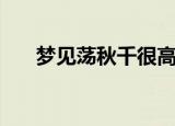 梦见荡秋千很高我很怕（梦见荡秋千）