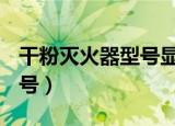 干粉灭火器型号显示ABC4型（干粉灭火器型号）
