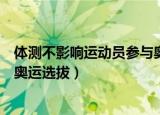 体测不影响运动员参与奥运选拔吗（体测不影响运动员参与奥运选拔）