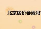 北京房价会涨吗?（北京房价还会涨吗）