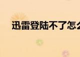 迅雷登陆不了怎么回事（迅雷登陆不了）