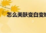 怎么美肤变白变嫩去皱（怎样美白去皱）