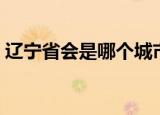 辽宁省会是哪个城市（山东省会是哪个城市）