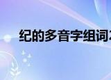 纪的多音字组词2个（纪的多音字组词）